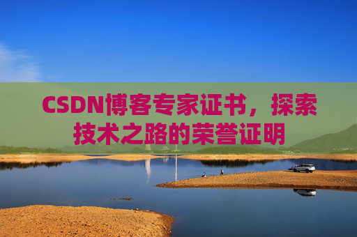 CSDN博客专家证书,探索技术之路的荣誉证明 CSDN博客专家证书,探索技术之路的荣誉证明